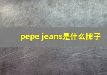 pepe jeans是什么牌子